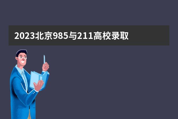 2023北京985与211高校录取分数线排名公布 大学高考分数线排名